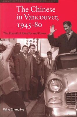 The Chinese in Vancouver, 1945-80: The Pursuit of Identity and Power - Ng, Wing Chung