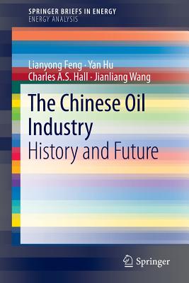 The Chinese Oil Industry: History and Future - Feng, Lianyong, and Hu, Yan, and Hall, Charles A S