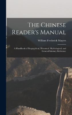 The Chinese Reader's Manual: A Handbook of Biographical, Historical, Mythological, and General Literary Reference - Mayers, William Frederick