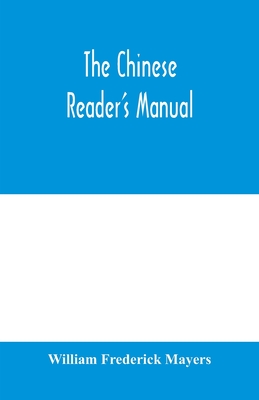 The Chinese reader's manual: a handbook of biographical, historical, mythological, and general literary reference - Frederick Mayers, William