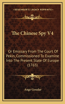 The Chinese Spy V4: Or Emissary from the Court of Pekin, Commissioned to Examine Into the Present State of Europe (1765) - Goudar, Ange