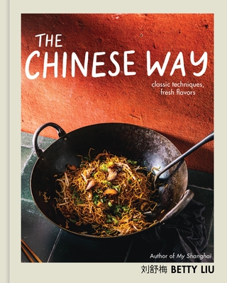 The Chinese Way: Classic Techniques, Fresh Flavors (a Cookbook) - Liu, Betty