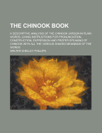 The Chinook Book: A Descriptive Analysis of the Chinook Jargon in Plain Words, Giving Instructions for Pronunciation, Construction, Expression and Proper Speaking of Chinook with All the Various Shaded Meanings of the Words