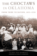 The Choctaws in Oklahoma: From Tribe to Nation, 1855-1970 Volume 2