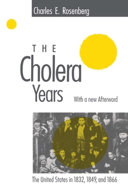 The Cholera Years: The United States in 1832, 1849, and 1866 - Rosenberg, Charles E