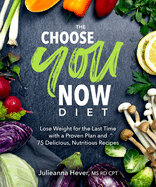 The Choose You Now Diet: Lose Weight for the Last Time with a Proven Plan and 75 Delicious, Nutritious Recipes