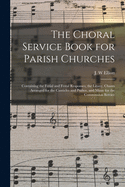 The Choral Service Book for Parish Churches: Containing the Ferial and Festal Responses, the Litany, Chants Arranged for the Canticles and Psalter, and Music for the Communion Service