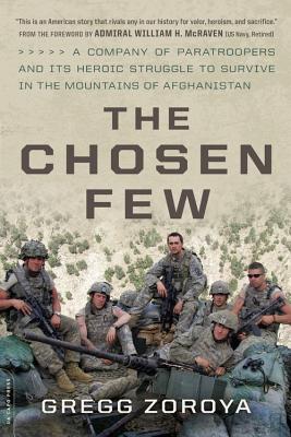 The Chosen Few: A Company of Paratroopers and Its Heroic Struggle to Survive in the Mountains of Afghanistan - Zoroya, Gregg, and McRaven, William H (Foreword by)