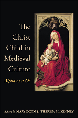 The Christ Child in Medieval Culture: Alpha Es Et O! - Dzon, Mary, and Kenney, Theresa M