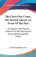 The Christ Has Come, The Second Advent An Event Of The Past: An Appeal From Human Tradition To The Teaching Of Jesus And His Apostles (1895)