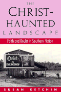 The Christ-Haunted Landscape: Faith and Doubt in Southern Fiction - Ketchum, Susan, and Ketchin, Susan