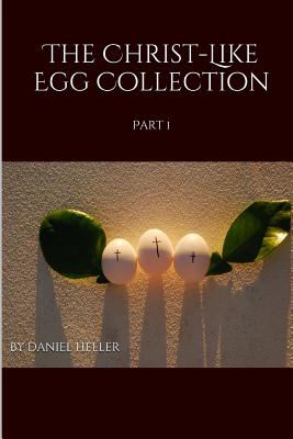 The Christ-Like Egg Collection: Part 1 - Heller, Daniel