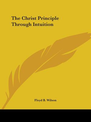 The Christ Principle Through Intuition - Wilson, Floyd B