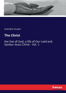 The Christ: the Son of God, a life of Our Lord and Saviour Jesus Christ - Vol. 1