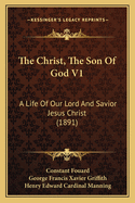 The Christ, The Son Of God V1: A Life Of Our Lord And Savior Jesus Christ (1891)