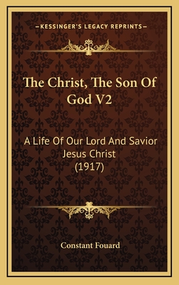 The Christ, the Son of God V2: A Life of Our Lord and Savior Jesus Christ (1917) - Fouard, Constant Henri