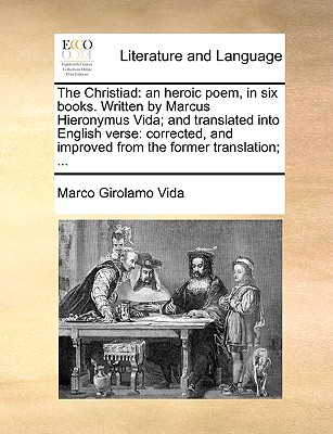 The Christiad: An Heroic Poem, in Six Books. Written by Marcus Hieronymus Vida; And Translated Into English Verse: Corrected, and Improved from the Former Translation; ... - Vida, Marco Girolamo