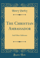 The Christian Ambassador: And Other Addresses (Classic Reprint)