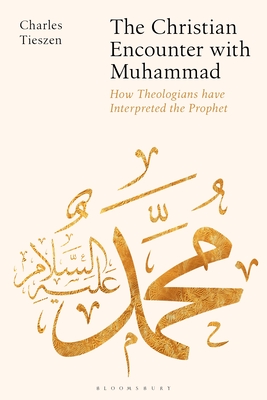 The Christian Encounter with Muhammad: How Theologians Have Interpreted the Prophet - Tieszen, Charles