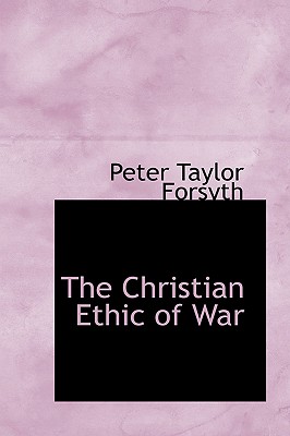 The Christian Ethic of War - Forsyth, Peter Taylor