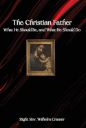 The Christian Father: What He Should Be, And What He Should Do