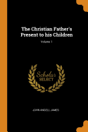 The Christian Father's Present to His Children; Volume 1