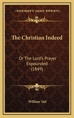 The Christian Indeed: Or the Lord's Prayer Expounded (1849) - Tait, William