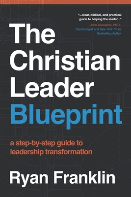 The Christian Leader Blueprint: A Step-by-Step Guide to Leadership Transformation - Franklin, Ryan