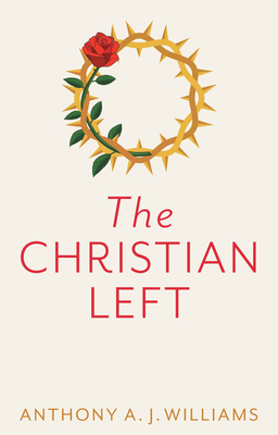 The Christian Left: An Introduction to Radical and Socialist Christian Thought - Williams, Anthony A. J.