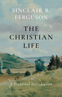 The Christian Life: A Doctrinal Introduction - Ferguson, Sinclair B