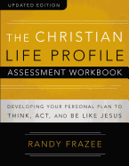 The Christian Life Profile Assessment Workbook Updated Edition: Developing Your Personal Plan to Think, Act, and Be Like Jesus