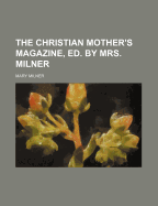 The Christian Mother's Magazine, Ed. by Mrs. Milner