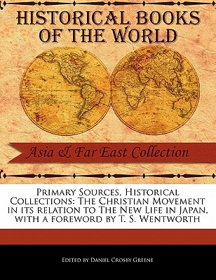 The Christian Movement in Its Relation to the New Life in Japan - Greene, Daniel Crosby, and Wentworth, T S (Foreword by)