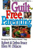 The Christian Parent's Guide to Guilt-Free Parenting: Escaping the "Perfect Parent" Trap - Bruce, Robert, PhD, and Oldacre, Ellen W