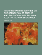The Christian Philosopher, or, The Connection of Science and Philosophy With Religion, Illustrated With Engravings
