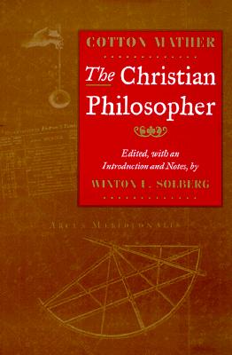 The Christian Philosopher - Mather, Cotton (Editor), and Solberg, Winton U (Editor)