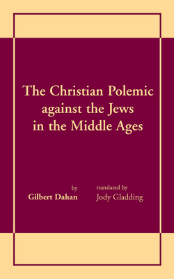 The Christian Polemic against the Jews in the Middle Ages - Dahan, Gilbert, and Gladding, Jody (Translated by)