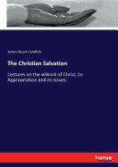 The Christian Salvation: Lectures on the wWork of Christ, its Appropriation and its Issues