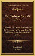 The Christian State of Life V2: Sermons on the Principal Duties of Christians in General and of Different States in Particular (1886)