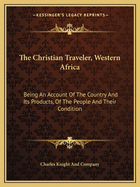 The Christian Traveler, Western Africa: Being An Account Of The Country And Its Products, Of The People And Their Condition