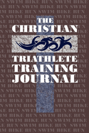 The Christian Triathlete Training Journal: Training Journal for the Christian Athlete.