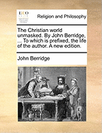 The Christian World Unmasked: By John Berridge, ... To Which Is Prefixed, The Life Of The Author