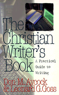 The Christian Writer's Book: A Practical Guide to Writing - Aycock, Don M, and Goss, Leonard G