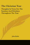 The Christian Year: Thoughts In Verse For The Sundays And Holydays Throughout The Year