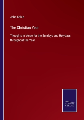 The Christian Year: Thoughts in Verse for the Sundays and Holydays throughout the Year - Keble, John