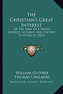 The Christian's Great Interest: Or The Trial Of A Saving Interest In Christ And The Way To Attain It (1825)