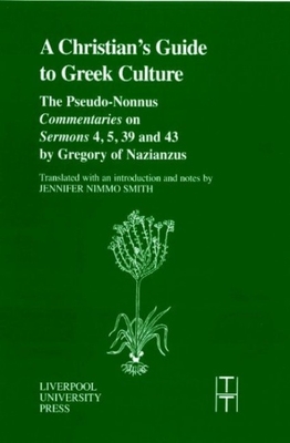 The Christian's Guide to Greek Culture: The Pseudo-Nonnus 'Commentaries' on 'Sermons' 4, 5, 39 and 43 by Gregory of Nazianus - Nimmo Smith, Jennifer (Translated by)