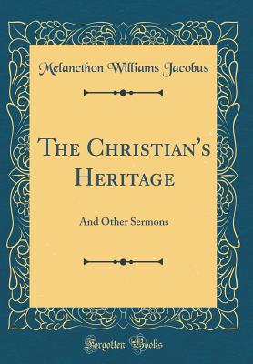 The Christian's Heritage: And Other Sermons (Classic Reprint) - Jacobus, Melancthon Williams