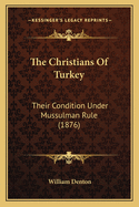 The Christians Of Turkey: Their Condition Under Mussulman Rule (1876)