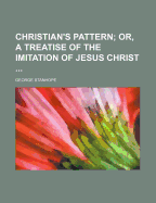The Christian's Pattern: Or, a Treatise of the Imitation of Jesus Christ ...